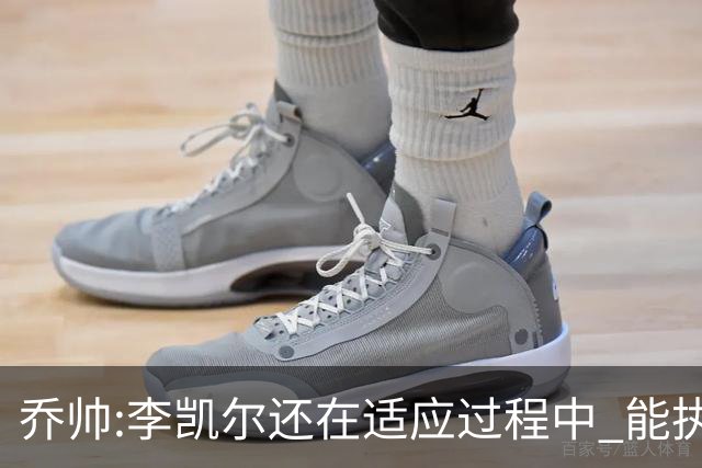 乔帅:李凯尔还在适应过程中 能执教他真的很棒